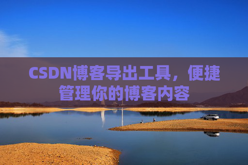 CSDN博客导出工具,便捷管理你的博客内容